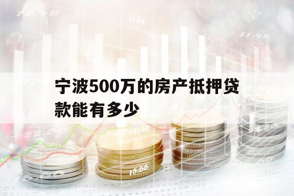 寧波500萬的房產(chǎn)抵押貸款能有多少