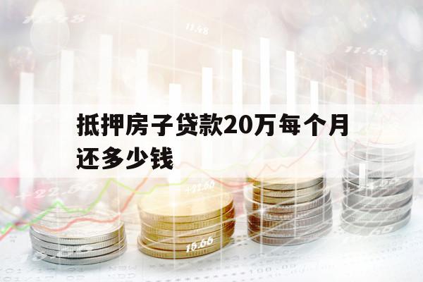 抵押房子貸款20萬每個(gè)月還多少錢