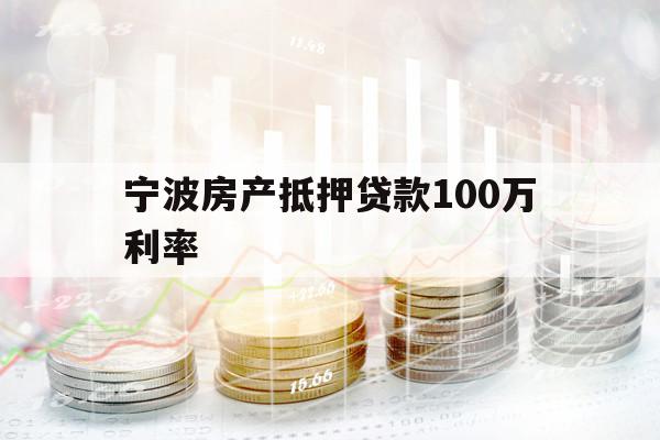 寧波房產(chǎn)抵押貸款100萬(wàn)利率