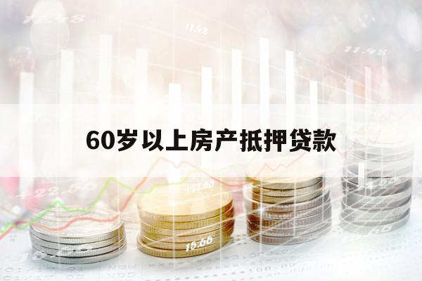 60歲以上房產(chǎn)抵押貸款