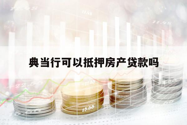 典當(dāng)行可以抵押房產(chǎn)貸款嗎
