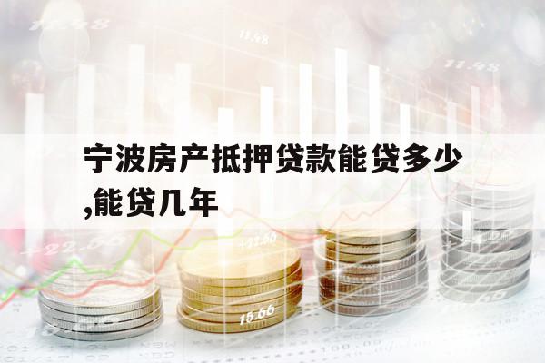 寧波房產(chǎn)抵押貸款能貸多少,能貸幾年