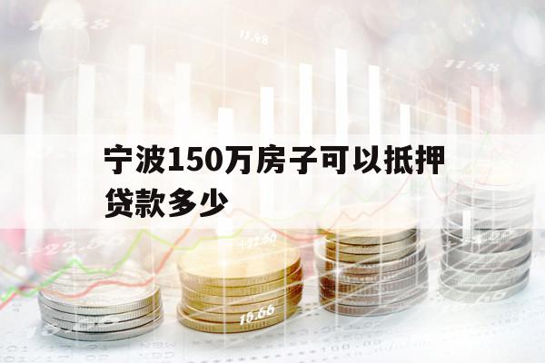 寧波150萬房子可以抵押貸款多少