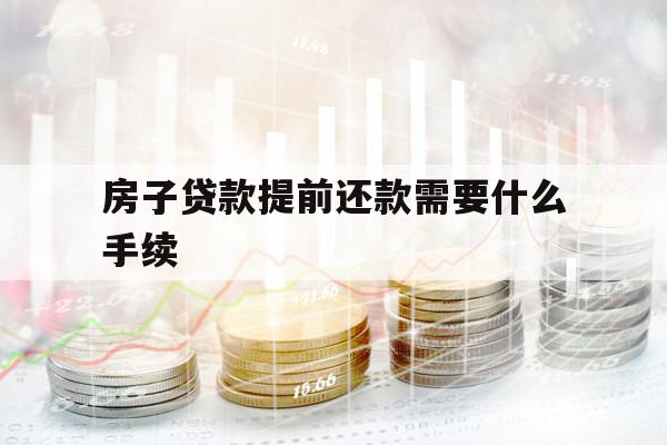 房子貸款提前還款需要什么手續(xù)