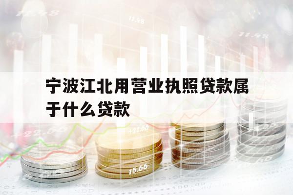 寧波江北用營業(yè)執(zhí)照貸款屬于什么貸款