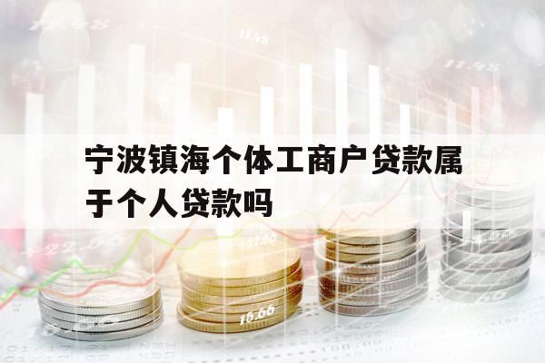 寧波鎮(zhèn)海個體工商戶貸款屬于個人貸款嗎