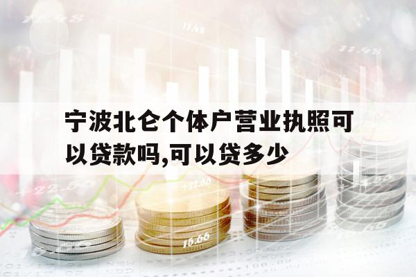 寧波北侖個體戶營業(yè)執(zhí)照可以貸款嗎,可以貸多少