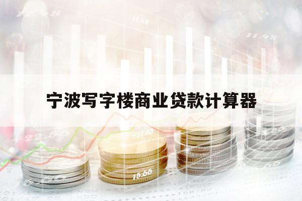 寧波寫字樓商業(yè)貸款計算器