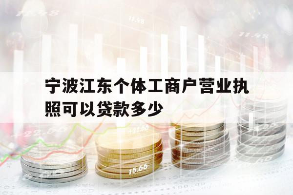 寧波江東個(gè)體工商戶營(yíng)業(yè)執(zhí)照可以貸款多少