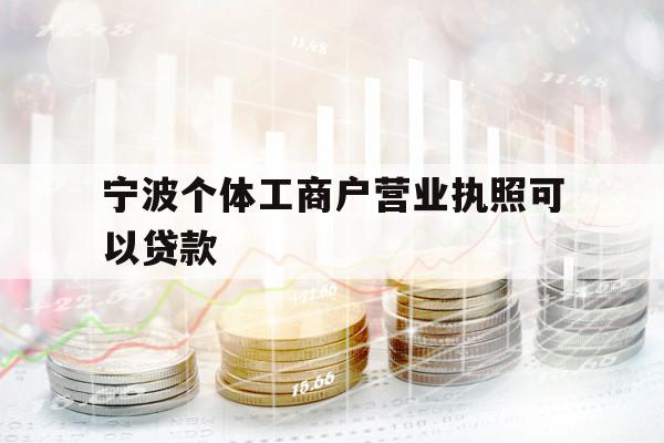 寧波個(gè)體工商戶營(yíng)業(yè)執(zhí)照可以貸款