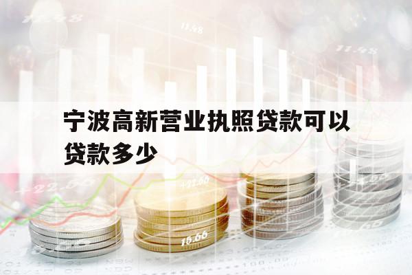 寧波高新營業(yè)執(zhí)照貸款可以貸款多少