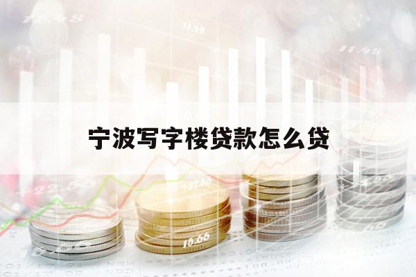 寧波寫字樓貸款怎么貸