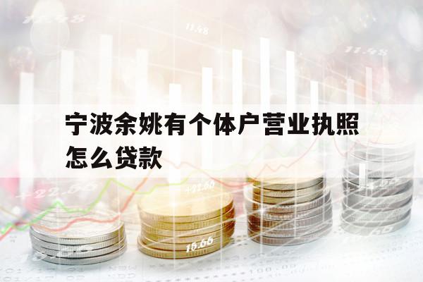寧波余姚有個體戶營業(yè)執(zhí)照怎么貸款
