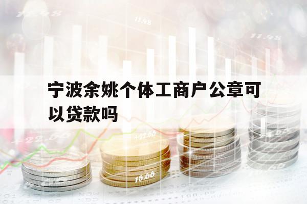 寧波余姚個體工商戶公章可以貸款嗎