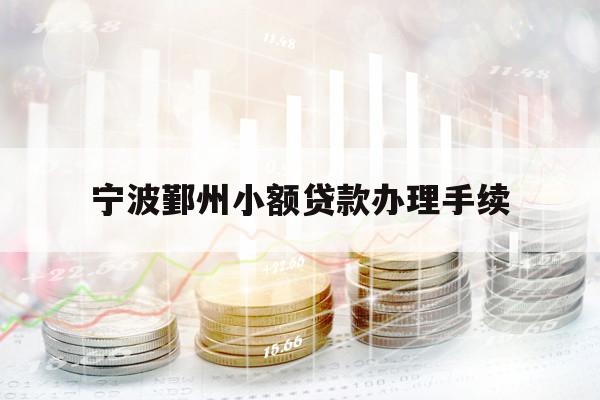 寧波鄞州小額貸款辦理手續(xù)