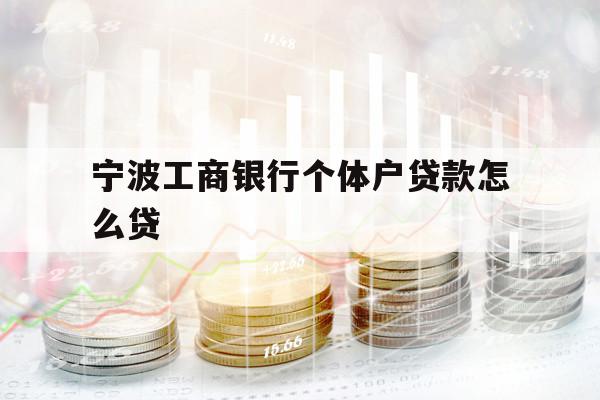 寧波工商銀行個(gè)體戶貸款怎么貸