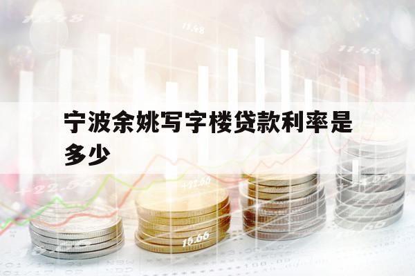 寧波余姚寫字樓貸款利率是多少