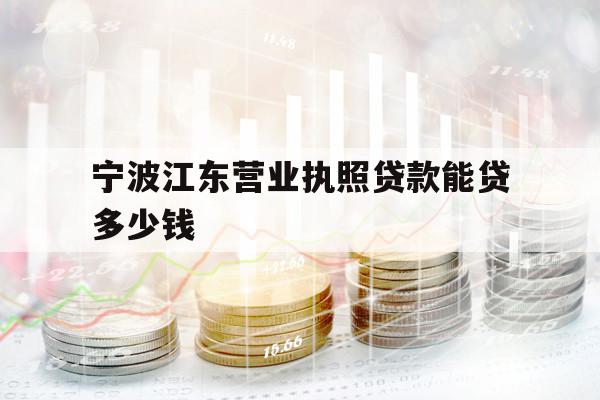 寧波江東營業(yè)執(zhí)照貸款能貸多少錢