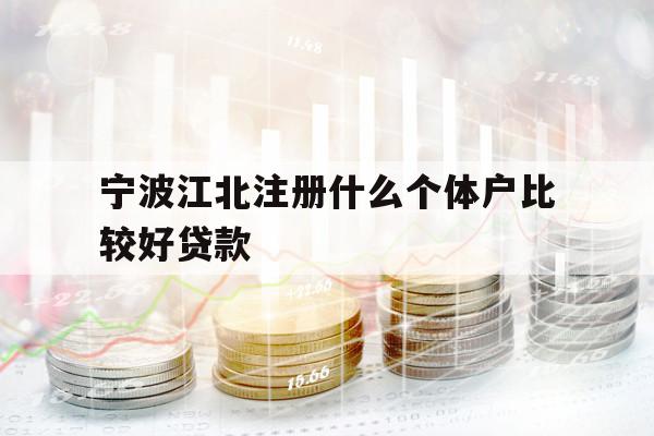 寧波江北注冊什么個體戶比較好貸款