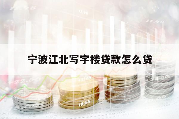 寧波江北寫字樓貸款怎么貸