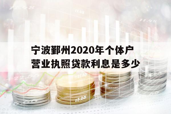 寧波鄞州2020年個(gè)體戶營業(yè)執(zhí)照貸款利息是多少