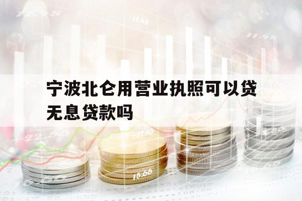 寧波北侖用營業(yè)執(zhí)照可以貸無息貸款嗎
