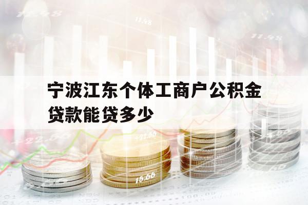 寧波江東個(gè)體工商戶公積金貸款能貸多少