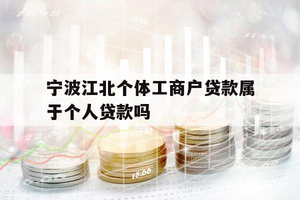 寧波江北個(gè)體工商戶貸款屬于個(gè)人貸款嗎
