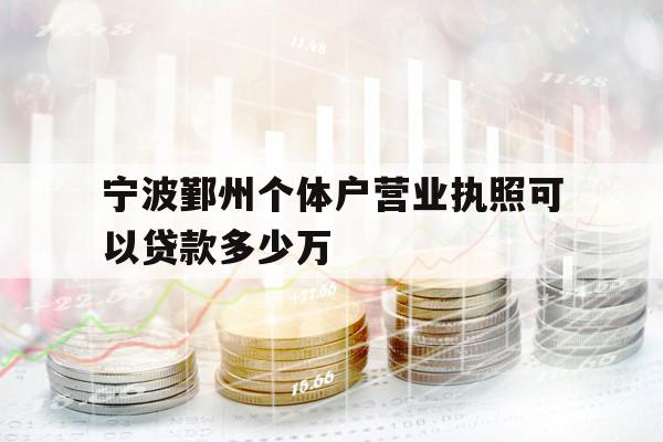 寧波鄞州個體戶營業(yè)執(zhí)照可以貸款多少萬