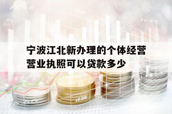 寧波江北新辦理的個體經(jīng)營營業(yè)執(zhí)照可以貸款多少