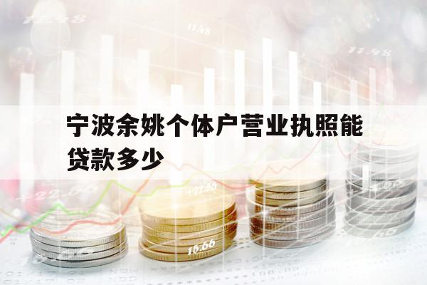 寧波余姚個(gè)體戶營(yíng)業(yè)執(zhí)照能貸款多少