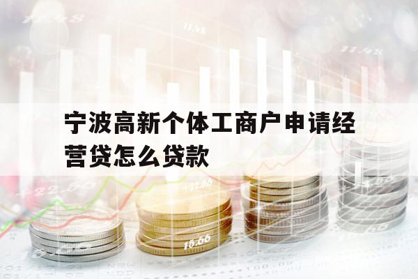 寧波高新個(gè)體工商戶申請(qǐng)經(jīng)營(yíng)貸怎么貸款