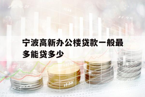 寧波高新辦公樓貸款一般最多能貸多少