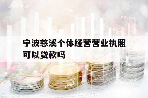寧波慈溪個(gè)體經(jīng)營營業(yè)執(zhí)照可以貸款嗎