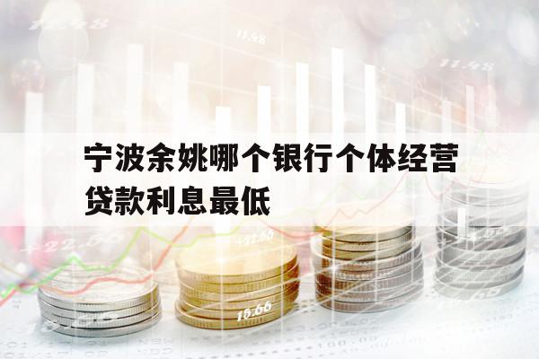 寧波余姚哪個銀行個體經(jīng)營貸款利息最低