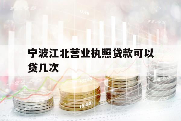 寧波江北營業(yè)執(zhí)照貸款可以貸幾次