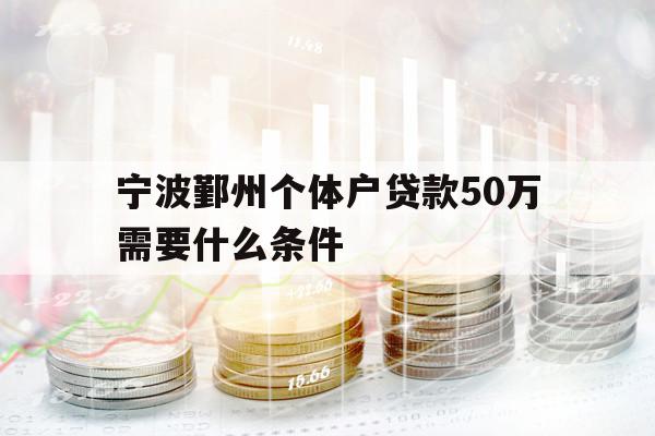 寧波鄞州個體戶貸款50萬需要什么條件
