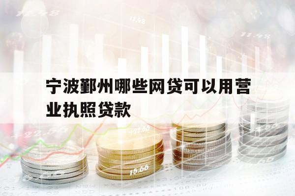 寧波鄞州哪些網(wǎng)貸可以用營業(yè)執(zhí)照貸款