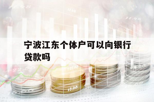 寧波江東個體戶可以向銀行貸款嗎
