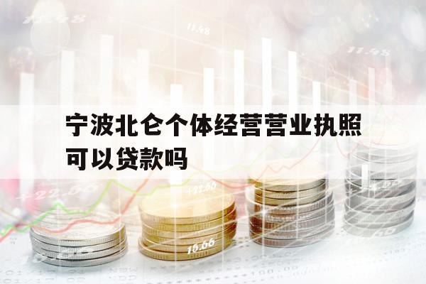 寧波北侖個體經(jīng)營營業(yè)執(zhí)照可以貸款嗎