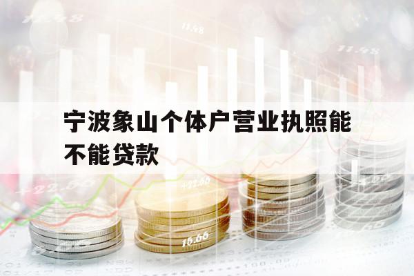 寧波象山個(gè)體戶營(yíng)業(yè)執(zhí)照能不能貸款