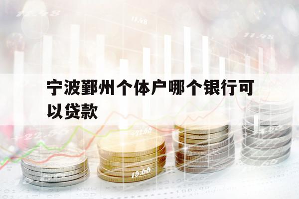 寧波鄞州個(gè)體戶(hù)哪個(gè)銀行可以貸款