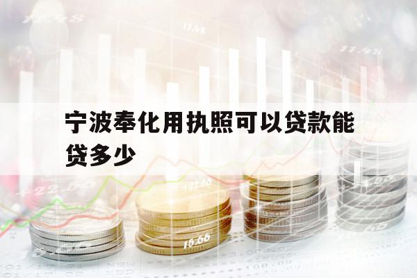 寧波奉化用執(zhí)照可以貸款能貸多少