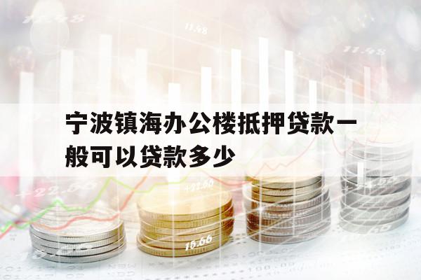 寧波鎮(zhèn)海辦公樓抵押貸款一般可以貸款多少