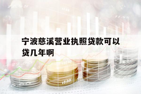 寧波慈溪營業(yè)執(zhí)照貸款可以貸幾年啊