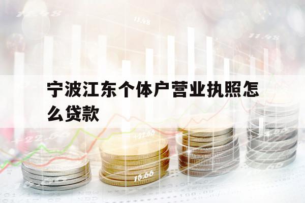 寧波江東個(gè)體戶營(yíng)業(yè)執(zhí)照怎么貸款