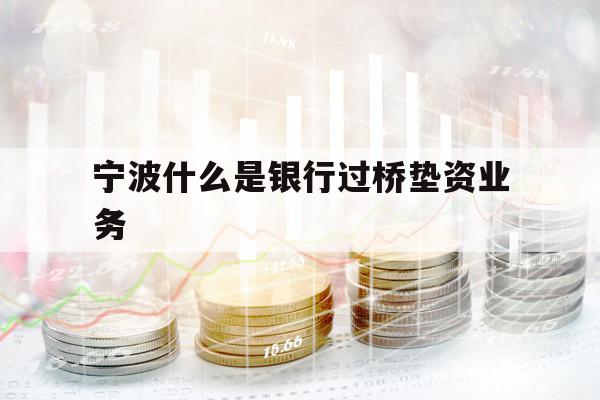 寧波什么是銀行過橋墊資業(yè)務(wù)