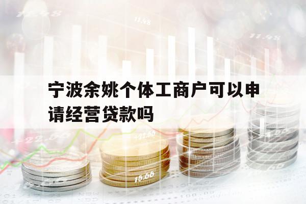 寧波余姚個(gè)體工商戶可以申請(qǐng)經(jīng)營貸款嗎