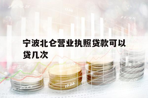 寧波北侖營(yíng)業(yè)執(zhí)照貸款可以貸幾次