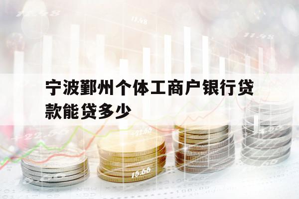 寧波鄞州個(gè)體工商戶(hù)銀行貸款能貸多少